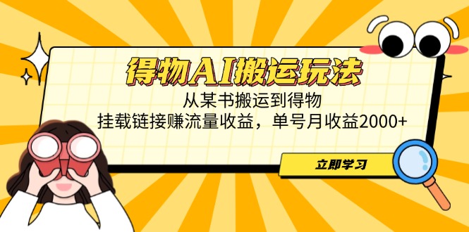 得物AI搬运玩法，从某书搬运到得物，挂载链接赚流量收益，单号月收益2000+-禾谷轻创网
