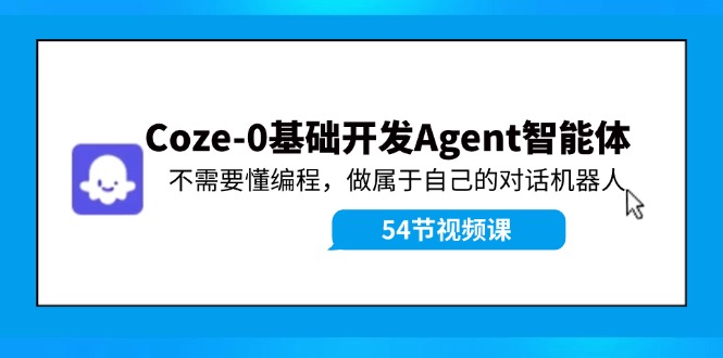 Coze-0基础开发 Agent智能体教程：不需要懂编程，做属于自己的对话机器人-禾谷轻创网