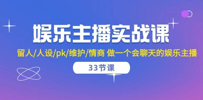 娱乐主播实战课  留人/人设/pk/维护/情商 做一个会聊天的娱乐主播-33节课-禾谷轻创网