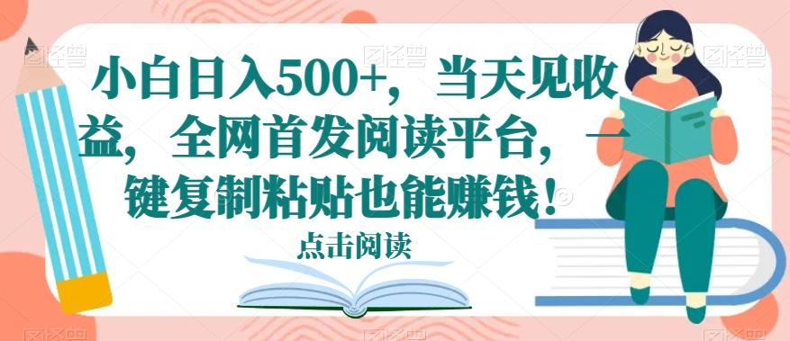 小白日入500+，当天见收益，全网首发阅读平台，一键复制粘贴也能赚钱！-禾谷轻创网