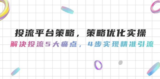 投流平台策略，策略优化实操，解决投流5大痛点，4步实现精准引流-禾谷轻创网