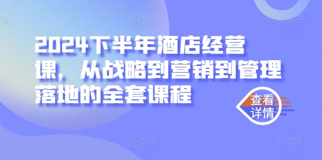 2024下半年酒店经营课，从战略到营销到管理落地的全套课程-禾谷轻创网