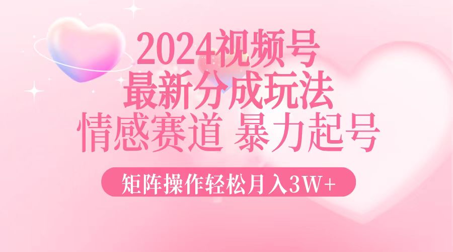 2024最新视频号分成玩法，情感赛道，暴力起号，矩阵操作轻松月入3W+-禾谷轻创网