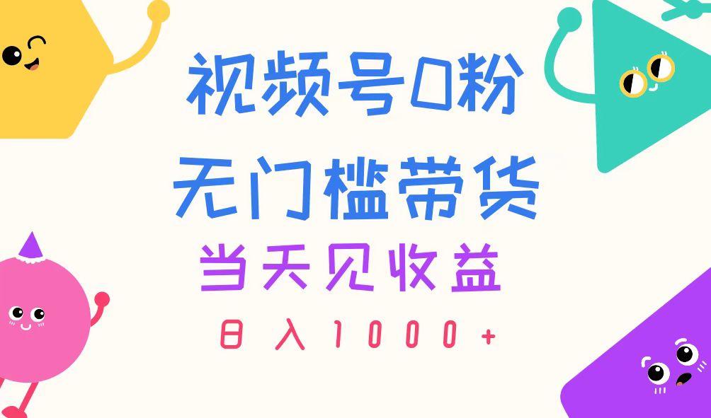 视频号0粉无门槛带货，当天见收益，日入1000+-禾谷轻创网