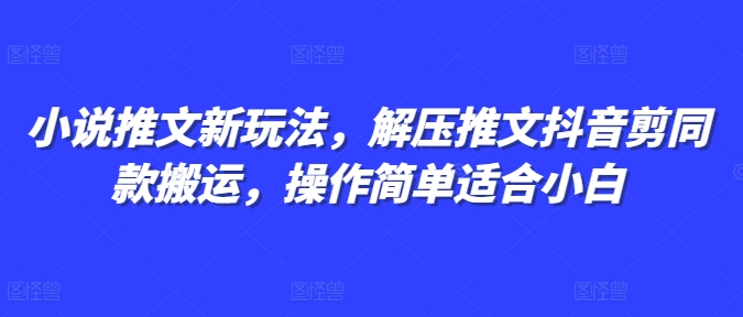 小说推文新玩法，解压推文抖音剪同款搬运，操作简单适合小白-禾谷轻创网