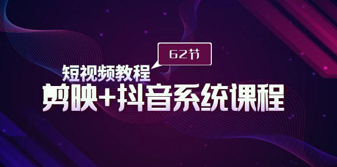 (9410期)短视频教程之剪映+抖音系统课程，剪映全系统教学(62节课)-禾谷轻创网