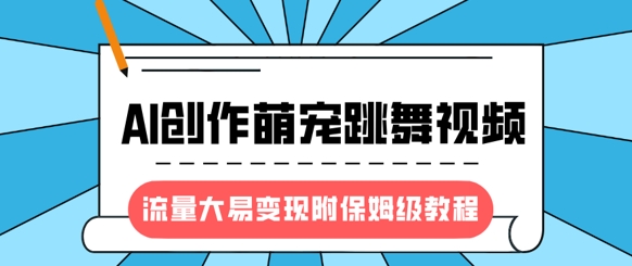 最新风口项目，AI创作萌宠跳舞视频，流量大易变现，附保姆级教程-禾谷轻创网
