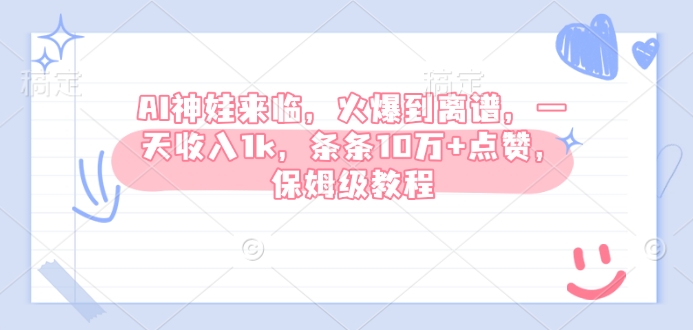 AI神娃来临，火爆到离谱，一天收入1k，条条10万+点赞，保姆级教程-禾谷轻创网