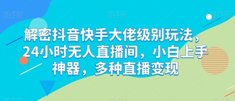 解密抖音快手大佬级别玩法，24小时无人直播间，小白上手神器，多种直播变现【揭秘】-禾谷轻创网