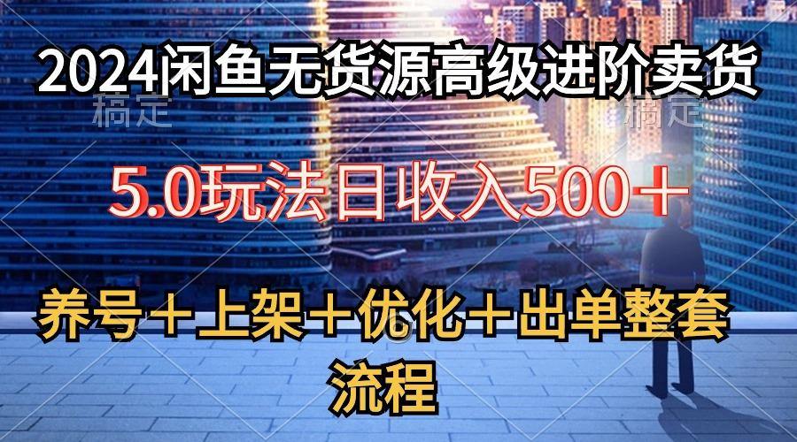 2024闲鱼无货源高级进阶卖货5.0，养号＋选品＋上架＋优化＋出单整套流程-禾谷轻创网