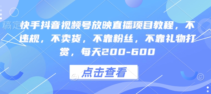 快手抖音视频号放映直播项目教程，不违规，不卖货，不靠粉丝，不靠礼物打赏，每天200-600-禾谷轻创网