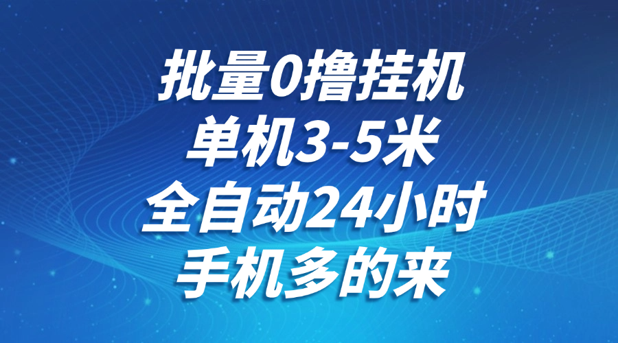 批量0撸全自动挂机,单机3-5米,全自动24小时,手机多的来,不养鸡,无风控,无限制-禾谷轻创网