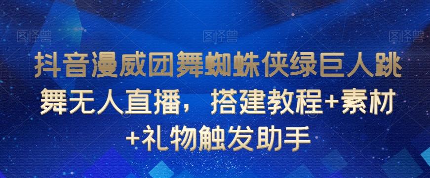 抖音漫威团舞蜘蛛侠绿巨人跳舞无人直播，搭建教程+素材+礼物触发助手-禾谷轻创网
