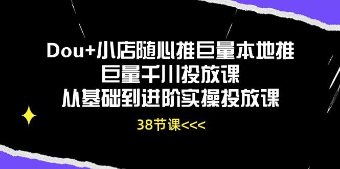 Dou+小店随心推巨量本地推巨量千川投放课从基础到进阶实操投放课(38节-禾谷轻创网