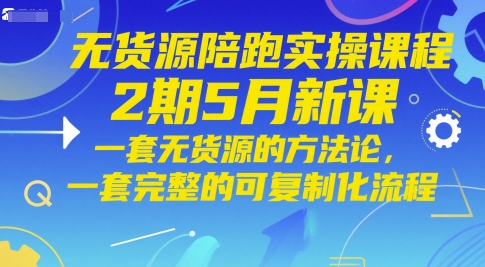 无货源陪跑实操课程2期5月新课，一套无货源的方法论，一套完整的可复制化流程-禾谷轻创网