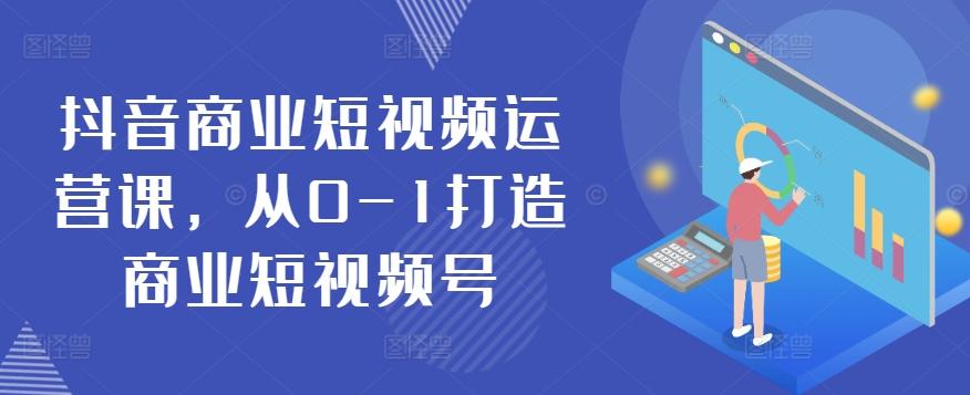 抖音商业短视频运营课，从0-1打造商业短视频号-禾谷轻创网