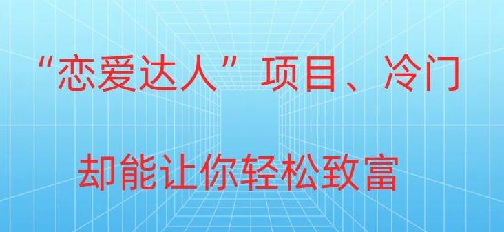 冷门暴利“恋爱达人”项目，0门槛，轻松日入200+-禾谷轻创网