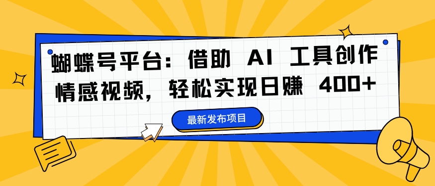 蝴蝶号平台：借助 AI 工具创作情感视频，轻松实现日赚 400+【揭秘】-禾谷轻创网