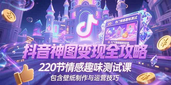 抖音神图变现全攻略，220节情感趣味测试课，包含壁纸制作与运营技巧-禾谷轻创网