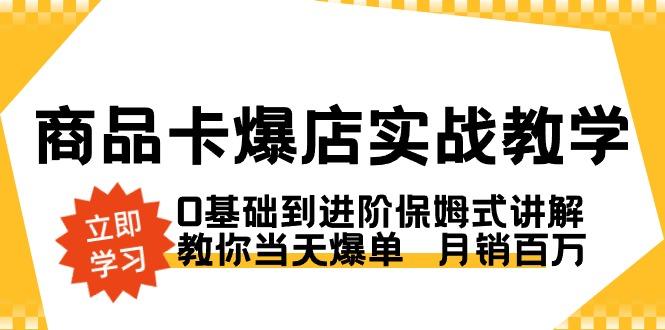 商品卡·爆店实战教学，0基础到进阶保姆式讲解，教你当天爆单  月销百万-禾谷轻创网