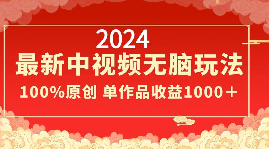 2024最新中视频无脑玩法，作品制作简单，100%原创，单作品收益1000＋-禾谷轻创网