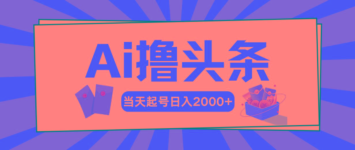 Ai撸头条，当天起号，第二天见收益，日入2000+-禾谷轻创网