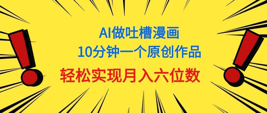 用AI做中式吐槽漫画，10分钟一个原创作品，轻松实现月入6位数-禾谷轻创网