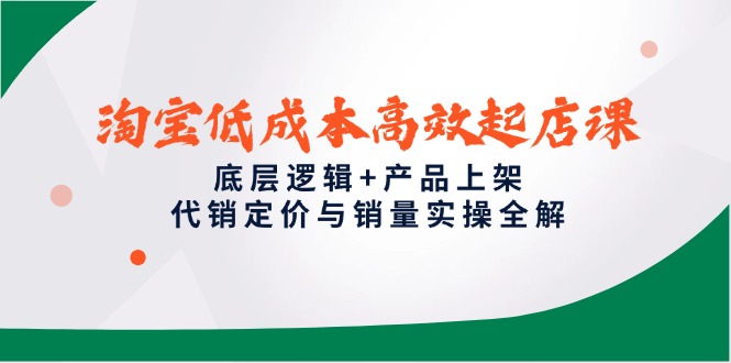 淘宝低成本高效起店课，底层逻辑+产品上架，代销定价与销量实操全解-禾谷轻创网
