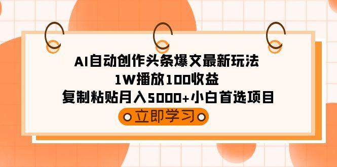 (9260期)AI自动创作头条爆文最新玩法 1W播放100收益 复制粘贴月入5000+小白首选项目-禾谷轻创网