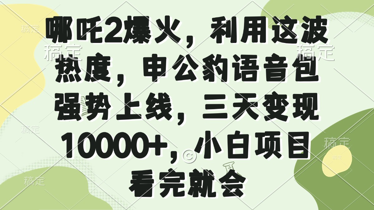 哪吒2爆火，利用这波热度，申公豹语音包强势上线，三天变现10000+，小…-禾谷轻创网