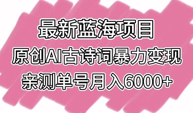 最新蓝海项目，原创AI古诗词暴力变现，亲测单号月入6000+【揭秘】-禾谷轻创网