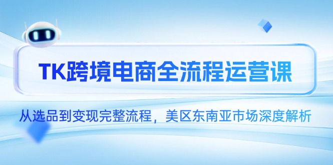 TK跨境电商全流程运营课，从选品到变现完整流程，美区东南亚市场深度解析-禾谷轻创网