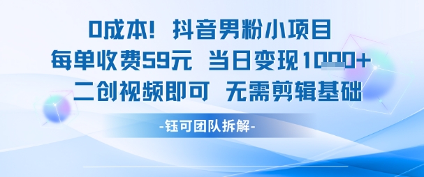0成本，抖音男粉小项目 每单收费59元当日变现1k+ 二创视频即可无需剪辑基础-禾谷轻创网