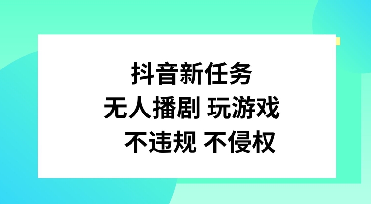 抖音新任务，无人播剧玩游戏，不违规不侵权【揭秘】-禾谷轻创网