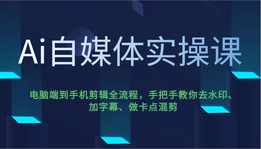 Ai自媒体实操课，电脑端到手机剪辑全流程，手把手教你去水印、加字幕、做卡点混剪-禾谷轻创网