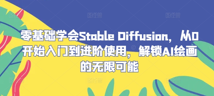 零基础学会Stable Diffusion，从0开始入门到进阶使用，解锁AI绘画的无限可能-禾谷轻创网