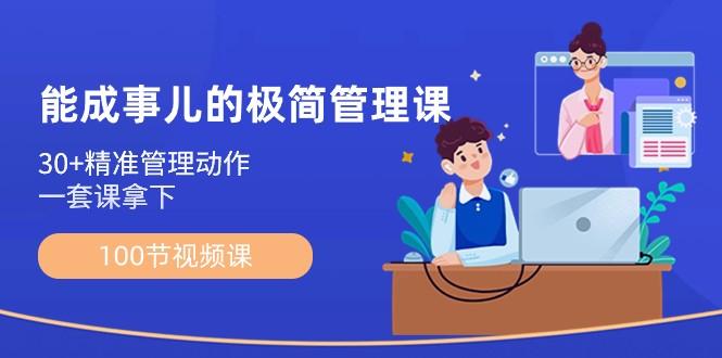 能成事儿极简管理课：100节视频课，30+精准管理动作，一套课拿下-禾谷轻创网