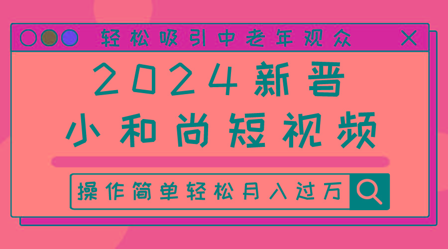2024新晋小和尚短视频，轻松吸引中老年观众，操作简单轻松月入过万-禾谷轻创网