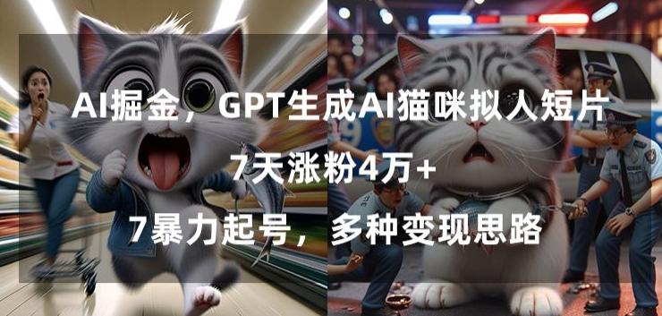 GPT生成AI猫咪拟人短片，7天涨粉4万+，暴力起号，多种变现思路【揭秘】-禾谷轻创网