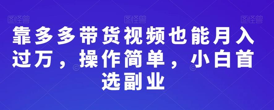 靠多多带货视频也能月入过万，操作简单，小白首选副业-禾谷轻创网
