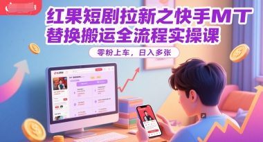 红果短剧拉新之快手MT替换搬运全流程实操课，零粉上车，日入多张-禾谷轻创网