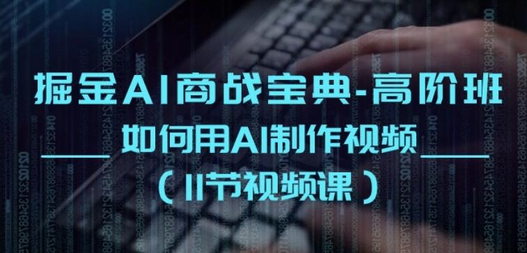 掘金AI商战宝典-高阶班：如何用AI制作视频(11节视频课)-禾谷轻创网