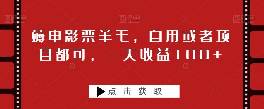 薅电影票羊毛，自用或者项目都可，一天收益100+-禾谷轻创网
