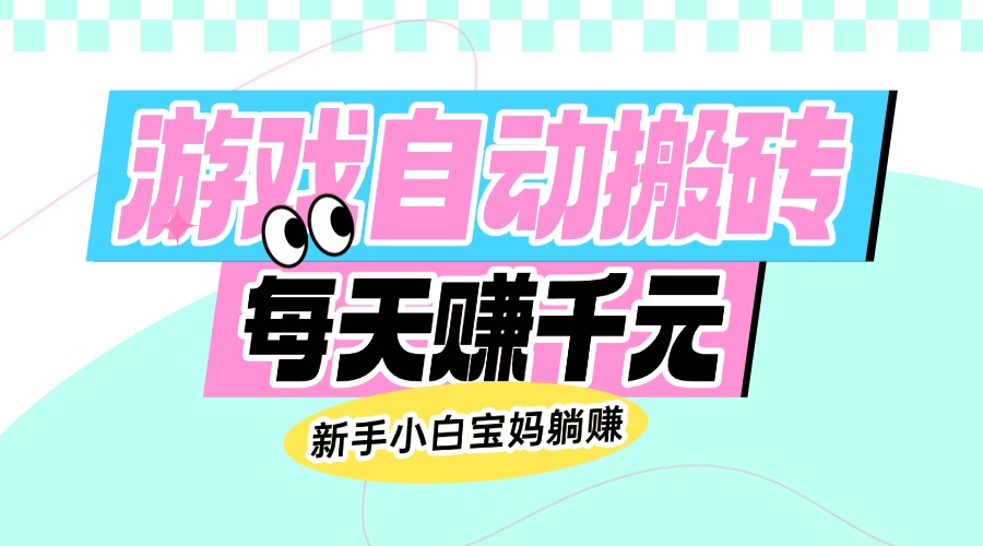 老款游戏自动搬砖，每天赚千元，新手小白宝妈躺赚-禾谷轻创网