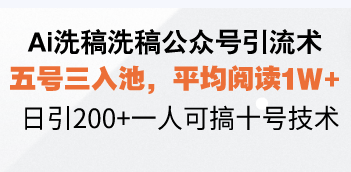 Ai洗稿洗稿公众号引流术，五号三入池，平均阅读1W+，日引200+一人可搞...-禾谷轻创网