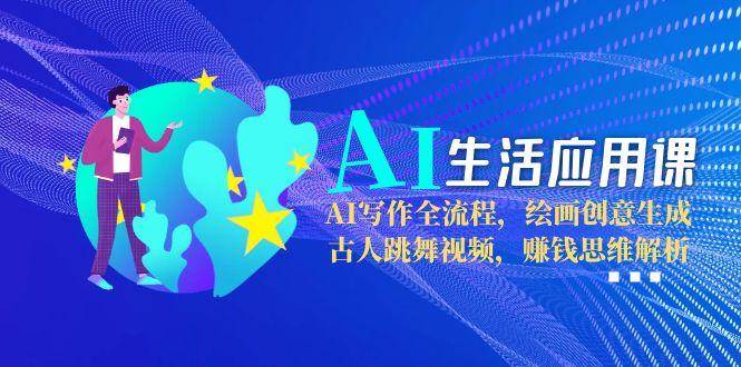 AI生活应用课：AI写作全流程，绘画创意生成，古人跳舞视频，赚钱思维解析-禾谷轻创网