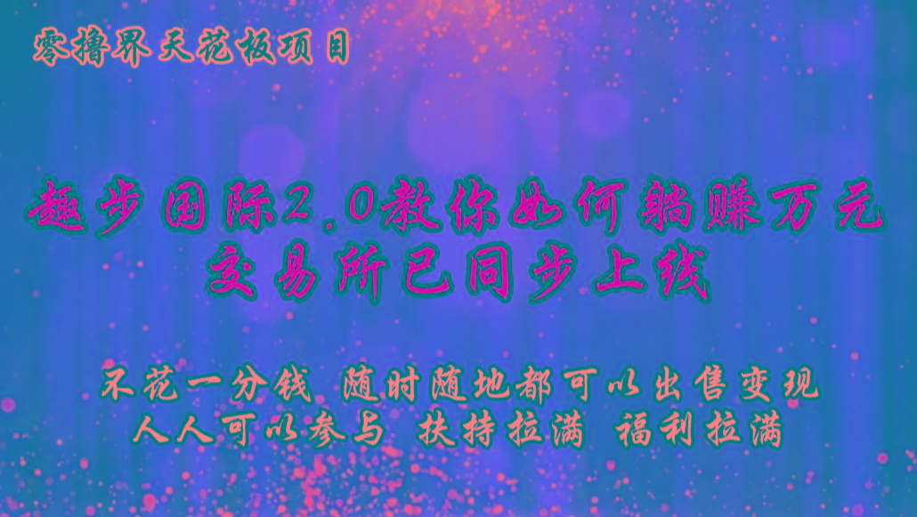零撸天花板,不花一分钱,趣步2.0教你如何躺赚万元,交易所现已同步上线-禾谷轻创网