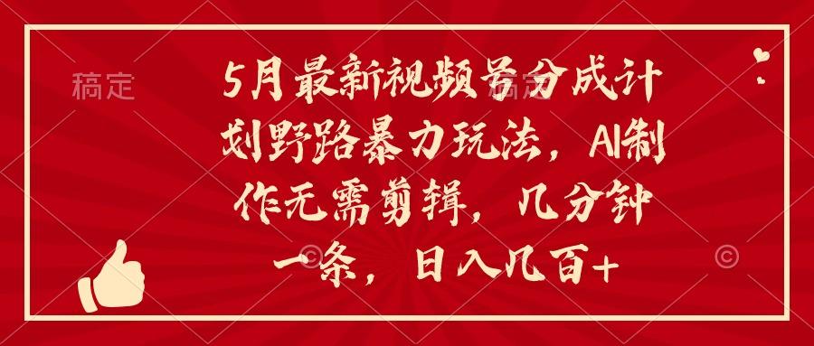 5月最新视频号分成计划野路暴力玩法，ai制作，无需剪辑。几分钟一条，…-禾谷轻创网