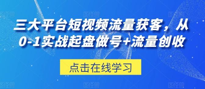 三大平台短视频流量获客，从0-1实战起盘做号+流量创收-禾谷轻创网