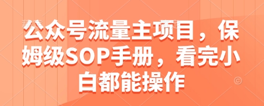 公众号流量主项目，保姆级SOP手册，看完小白都能操作-禾谷轻创网